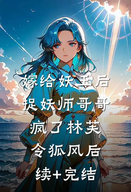 嫁给妖王后，捉妖师哥哥疯了林芙令狐风后续+完结