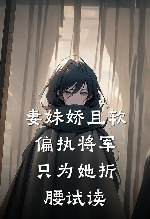 妻妹娇且软，偏执将军只为她折腰试读