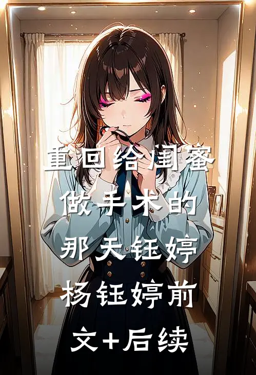 重回给闺蜜做手术的那天钰婷杨钰婷前文+后续