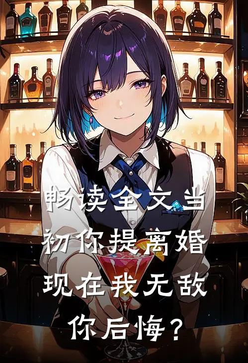 畅读全文当初你提离婚，现在我无敌你后悔？