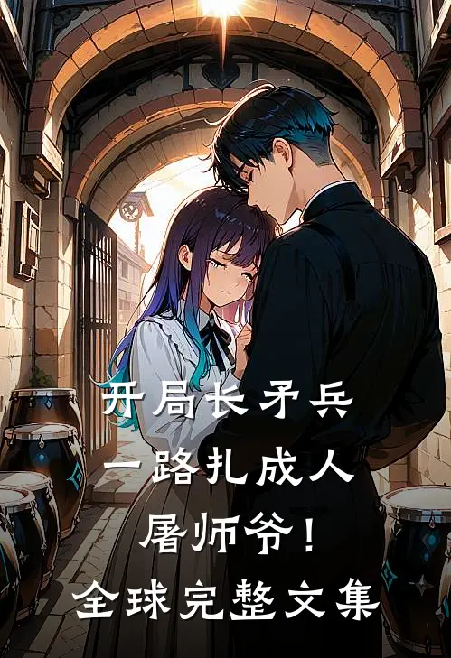 开局长矛兵：一路扎成人屠师爷！全球完整文集