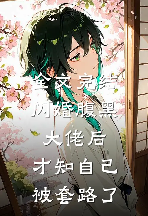 全文完结闪婚腹黑大佬后，才知自己被套路了
