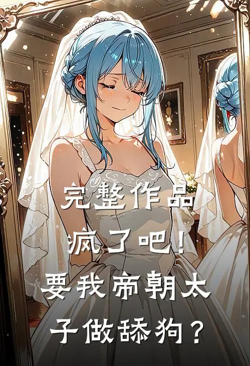 完整作品疯了吧！要我帝朝太子做舔狗？