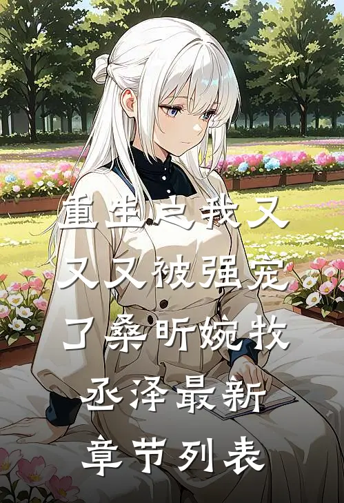 重生之我又又又被强宠了桑昕婉牧丞泽最新章节列表