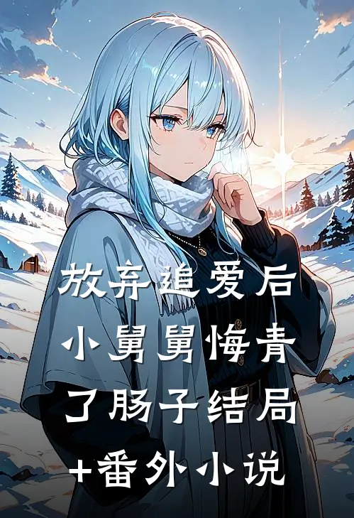 放弃追爱后，小舅舅悔青了肠子结局+番外小说