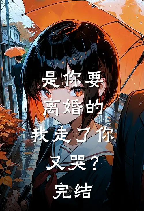 是你要离婚的，我走了你又哭？完结