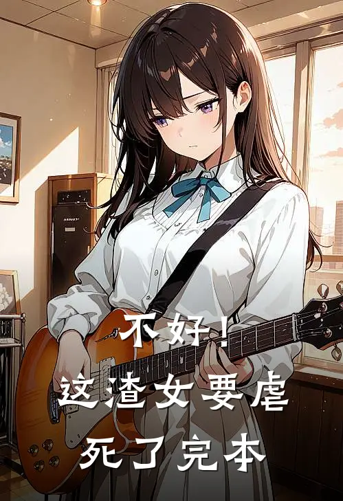 不好！这渣女要虐死了完本