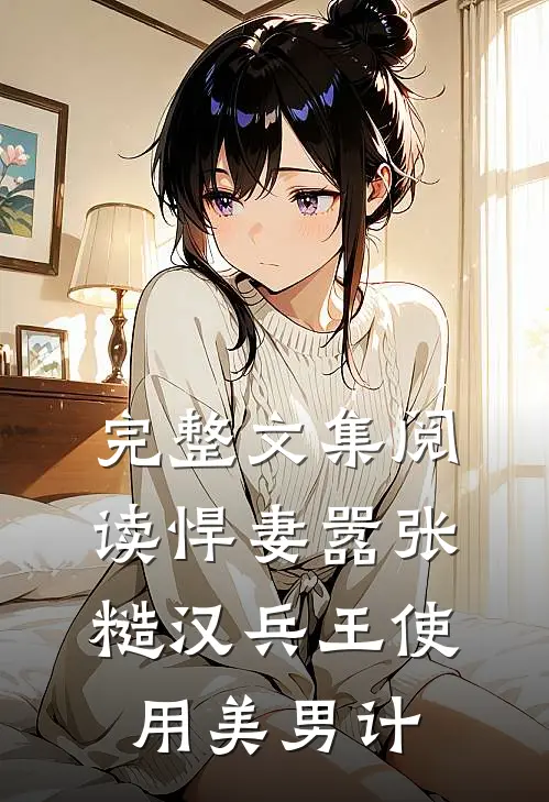 完整文集阅读悍妻嚣张，糙汉兵王使用美男计