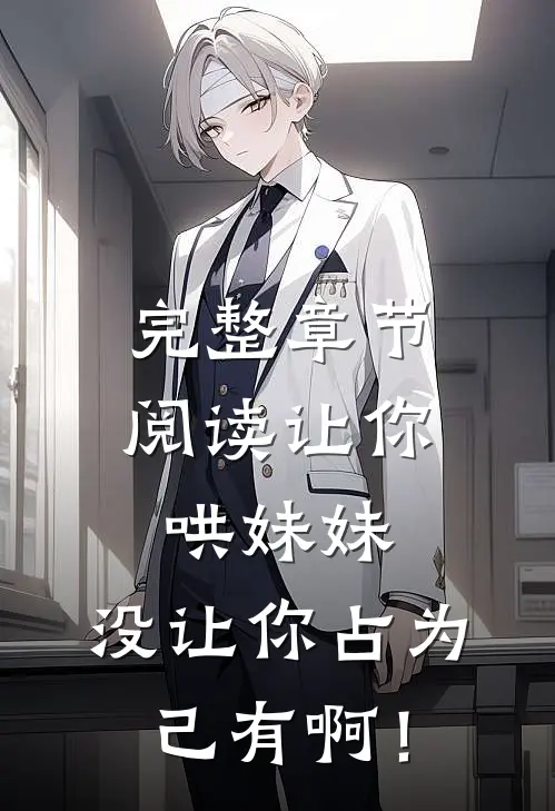 完整章节阅读让你哄妹妹，没让你占为己有啊！