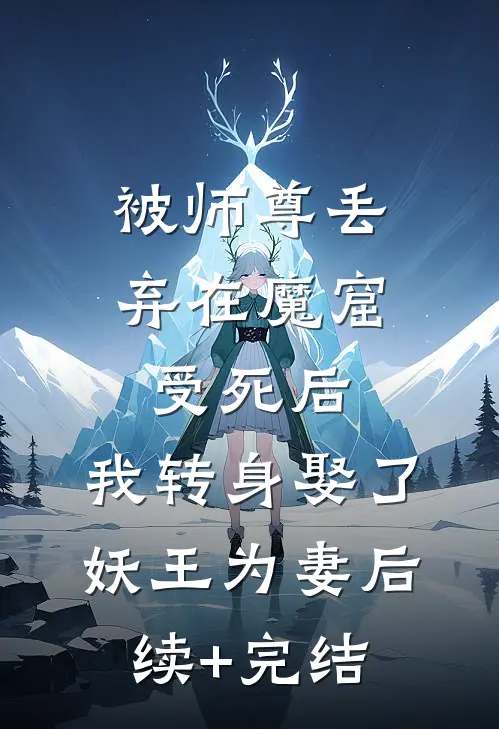 被师尊丢弃在魔窟受死后，我转身娶了妖王为妻后续+完结