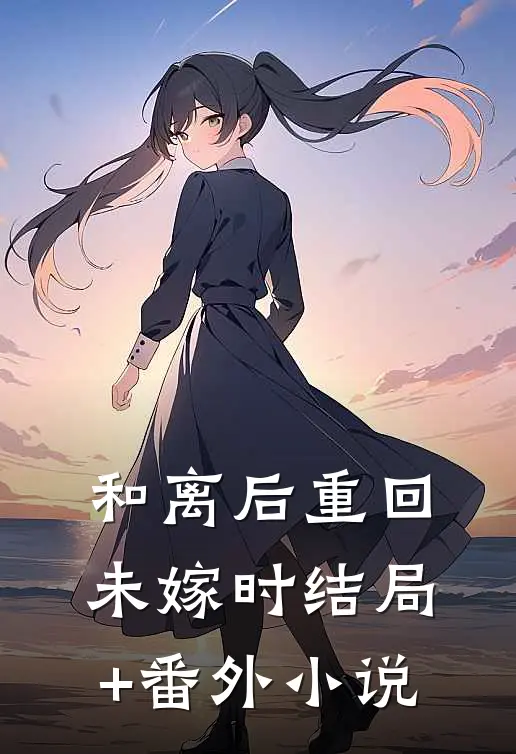 和离后重回未嫁时结局+番外小说
