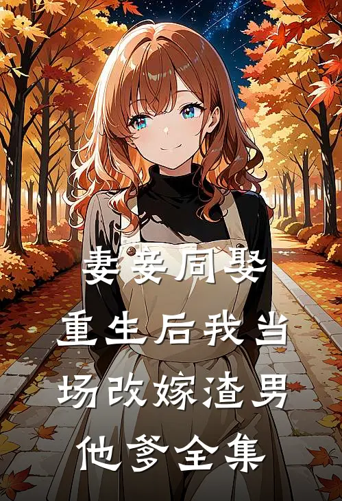 妻妾同娶:重生后我当场改嫁渣男他爹 全集