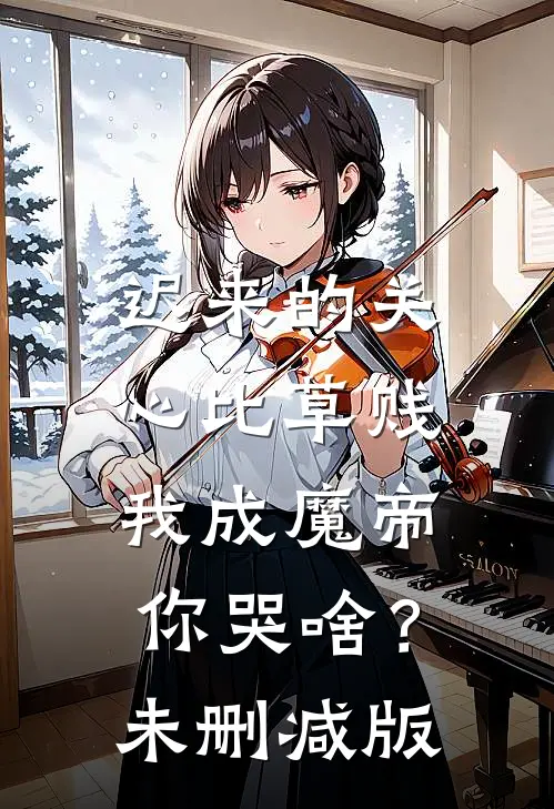 迟来的关心比草贱，我成魔帝你哭啥？未删减版