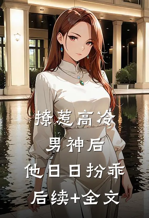 撩惹高冷男神后，他日日扮乖后续+全文