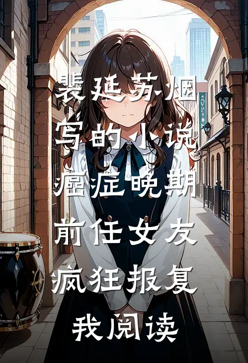 裴延苏烟写的小说癌症晚期，前任女友疯狂报复我阅读