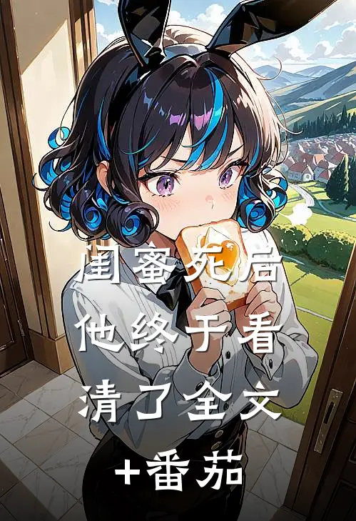 闺蜜死后，他终于看清了全文+番茄