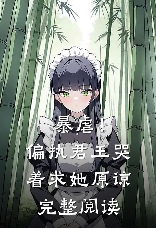 暴虐！偏执君王哭着求她原谅完整阅读