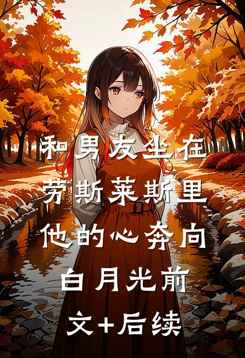 和男友坐在劳斯莱斯里，他的心奔向白月光前文+后续