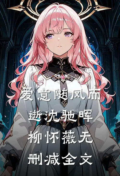 爱意随风而逝沈驰晖柳怀薇无删减全文