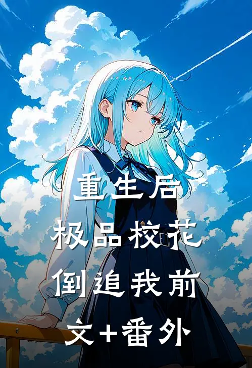 重生后，极品校花倒追我前文+番外