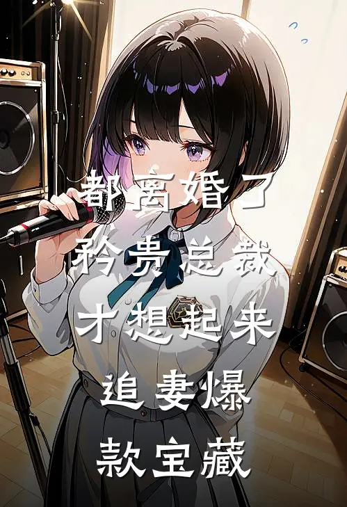 都离婚了，矜贵总裁才想起来追妻爆款宝藏
