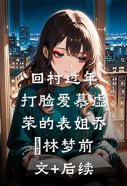 回村过年，打脸爱慕虚荣的表姐乔玥林梦前文+后续