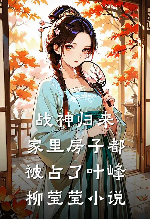 战神归来，家里房子都被占了叶峰柳莹莹小说