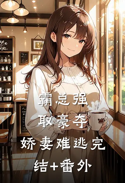 霸总强取豪夺：娇妻难逃完结+番外