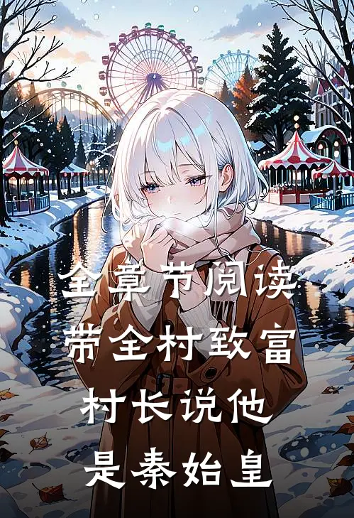全章节阅读带全村致富，村长说他是秦始皇