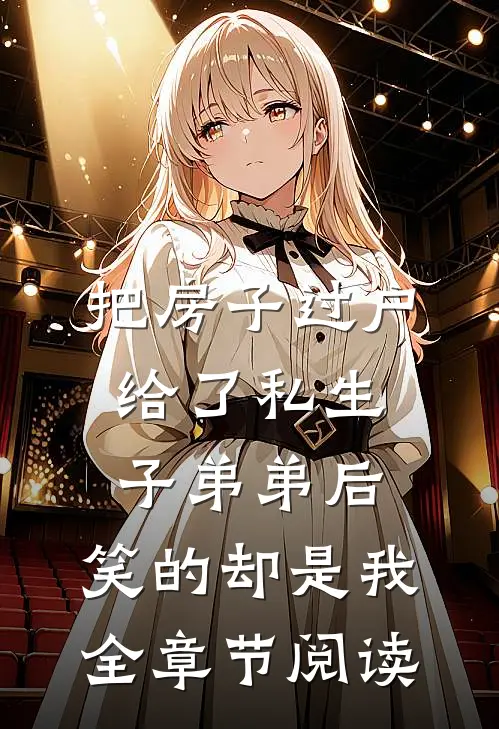 把房子过户给了私生子弟弟后，笑的却是我全章节阅读
