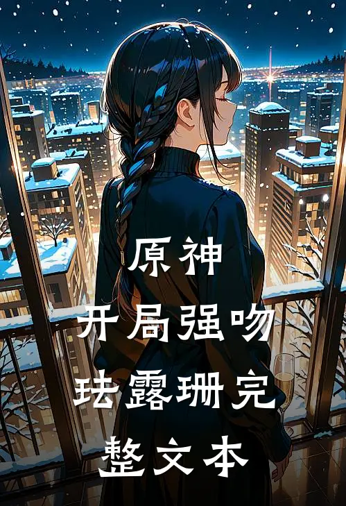 原神开局强吻珐露珊完整文本免费阅读