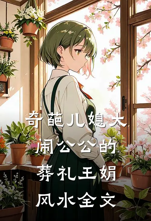 奇葩儿媳大闹公公的葬礼王娟风水全文