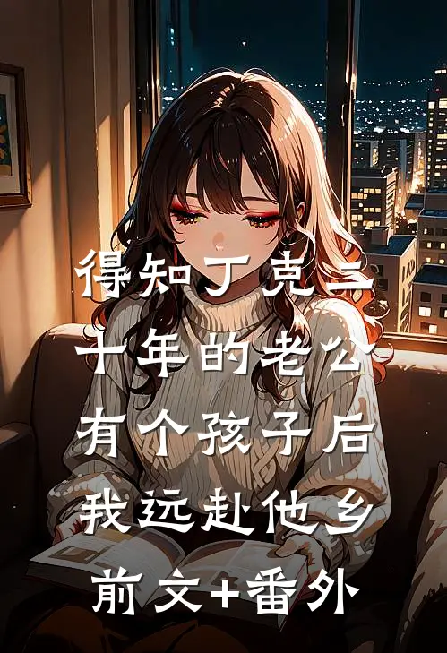 得知丁克二十年的老公有个孩子后，我远赴他乡前文+番外