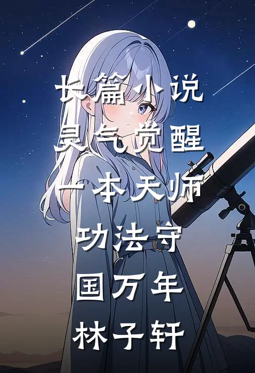 长篇小说灵气觉醒一本天师功法守国万年林子轩