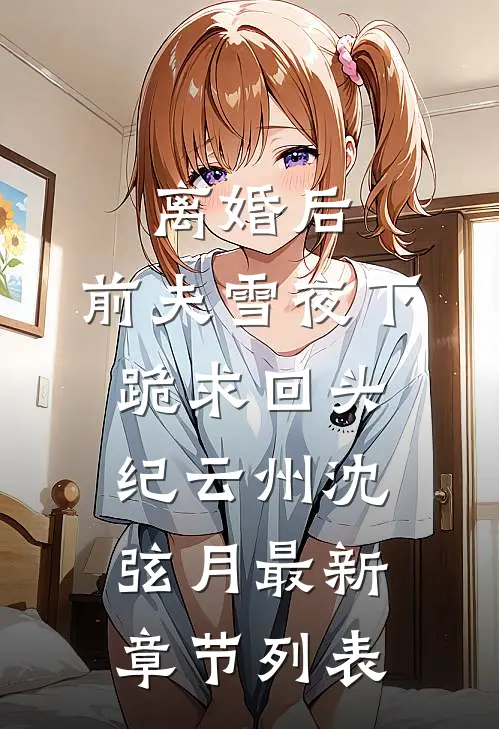 离婚后，前夫雪夜下跪求回头纪云州沈弦月最新章节列表