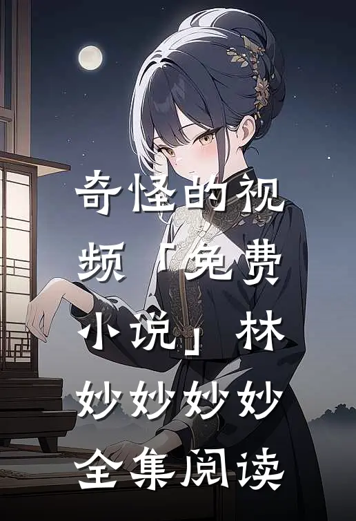 奇怪的视频「免费小说」林妙妙妙妙全集阅读