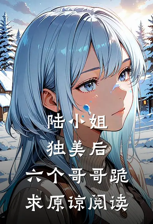 陆小姐独美后,六个哥哥跪求原谅阅读