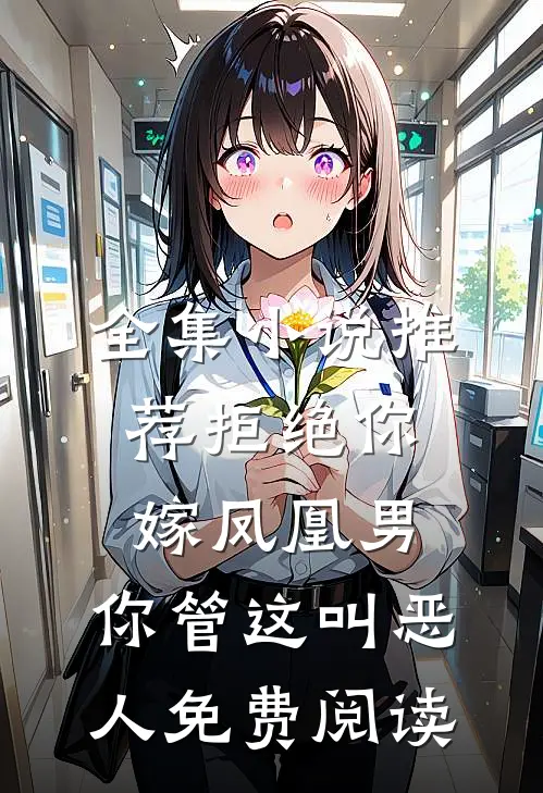 全集小说推荐拒绝你嫁凤凰男,你管这叫恶人免费阅读