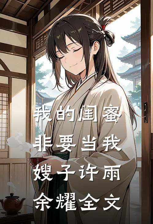 我的闺蜜非要当我嫂子许雨余耀全文