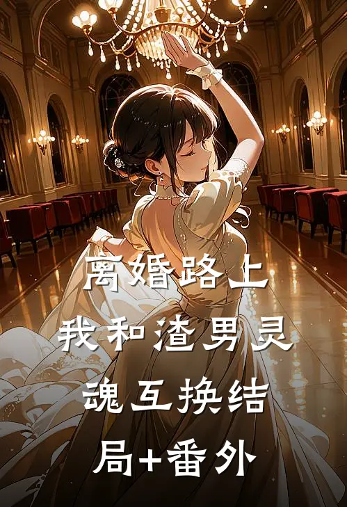 离婚路上，我和渣男灵魂互换结局+番外