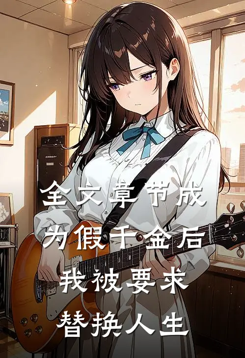 全文章节成为假千金后，我被要求替换人生