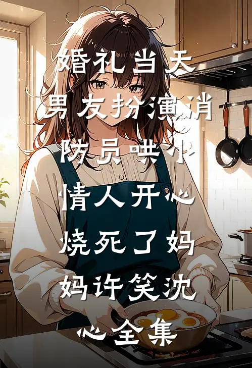 婚礼当天，男友扮演消防员哄小情人开心，烧死了妈妈许笑沈心 全集
