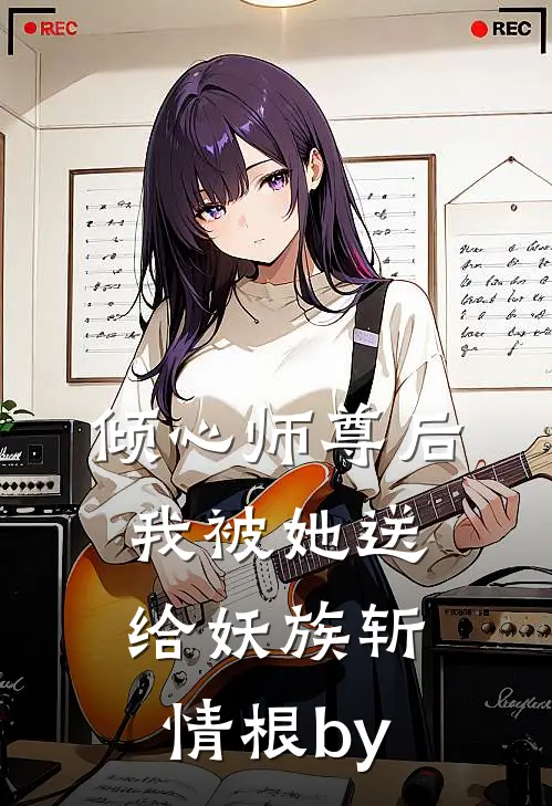倾心师尊后，我被她送给妖族斩情根by