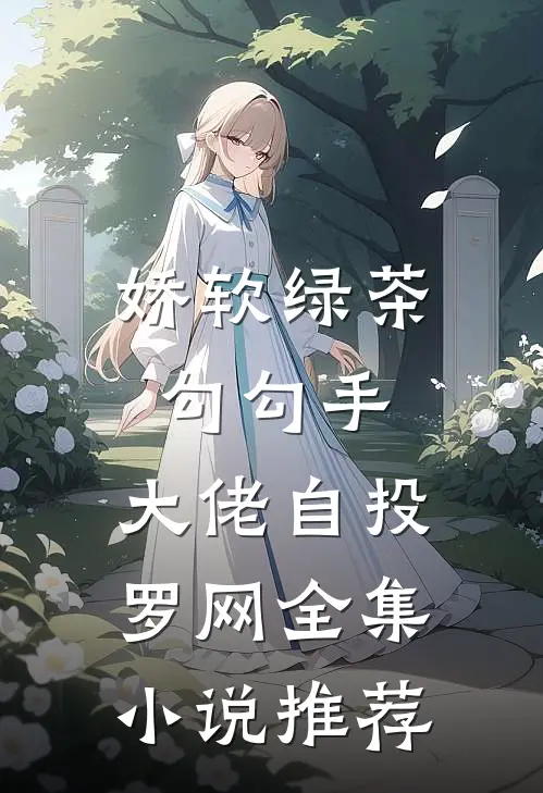 娇软绿茶勾勾手，大佬自投罗网全集小说推荐
