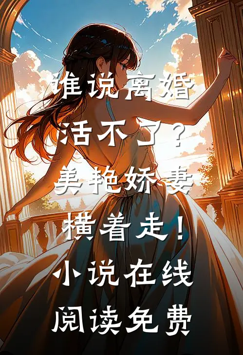 谁说离婚活不了？美艳娇妻横着走！小说在线阅读免费