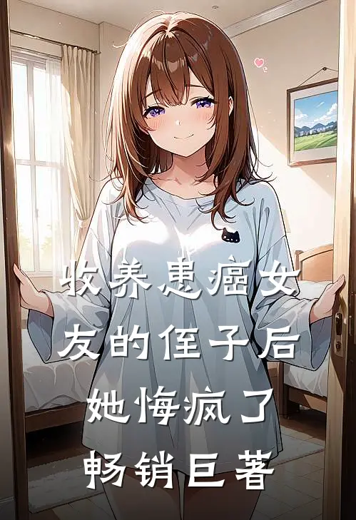 收养患癌女友的侄子后，她悔疯了畅销巨著