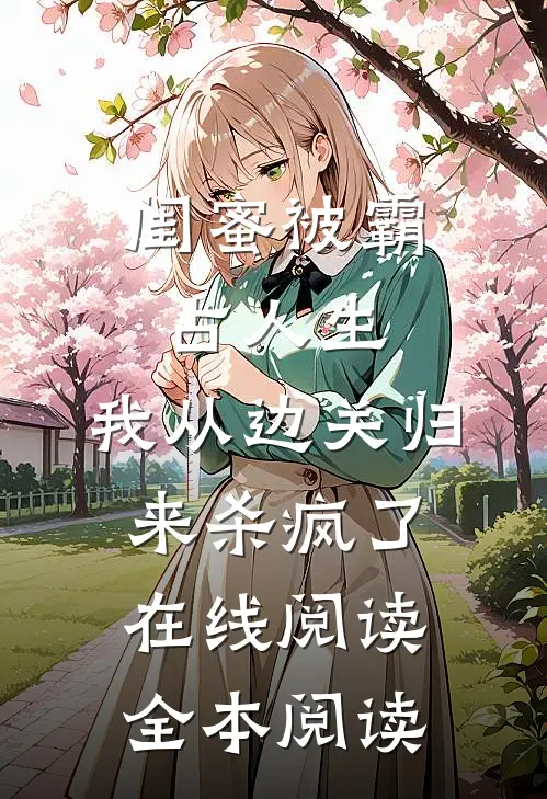 闺蜜被霸占人生，我从边关归来杀疯了在线阅读全本阅读