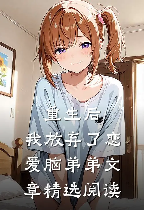 重生后，我放弃了恋爱脑弟弟文章精选阅读