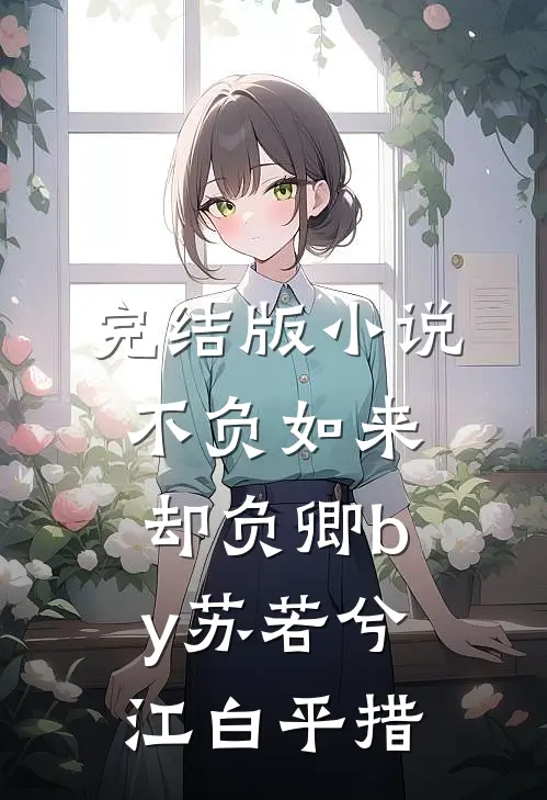 完结版小说不负如来却负卿by苏若兮江白平措