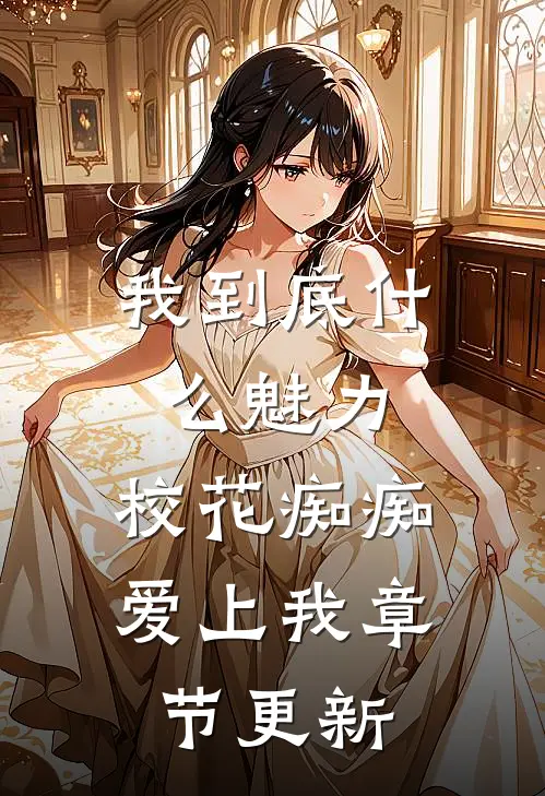 我到底什么魅力,校花痴痴爱上我章节更新